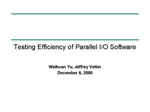 Testing Efficiency of Parallel IO Software Weikuan Yu