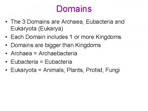 Domains The 3 Domains are Archaea Eubacteria and