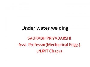 Under water welding SAURABH PRIYADARSHI Asst ProfessorMechanical Engg