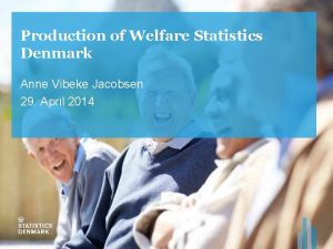 Production of Welfare Statistics Denmark Anne Vibeke Jacobsen