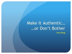 Make It Authentic or Dont Bother Gary Plaag