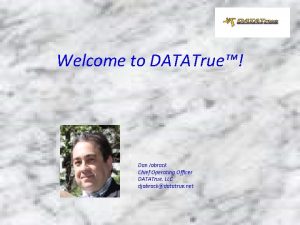 Welcome to DATATrue Dan Jobrack Chief Operating Officer