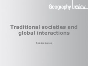 Traditional societies and global interactions Simon Oakes Traditional