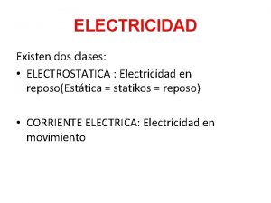 ELECTRICIDAD Existen dos clases ELECTROSTATICA Electricidad en reposoEsttica