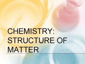 CHEMISTRY STRUCTURE OF MATTER THE STRUCTURE OF MATTER