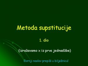 Metoda supstitucije 1 dio izraavamo x iz prve