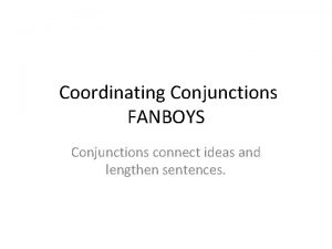 Coordinating Conjunctions FANBOYS Conjunctions connect ideas and lengthen