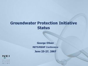 Groundwater Protection Initiative Status George Oliver RETSREMP Conference