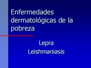 Enfermedades dermatolgicas de la pobreza Lepra Leishmaniasis Lepra