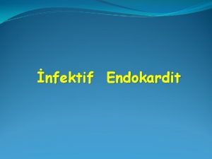 nfektif Endokardit nfektif Endokardit Kalp boluklarn deyen endokardn