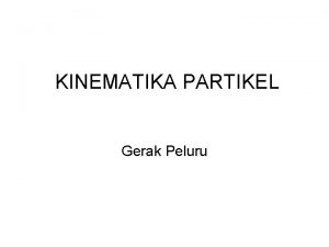 KINEMATIKA PARTIKEL Gerak Peluru GERAK PELURU Asumsiasumsi v