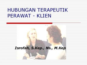 HUBUNGAN TERAPEUTIK PERAWAT KLIEN Isrofah S Kep Ns