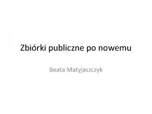 Zbirki publiczne po nowemu Beata Matyjaszczyk Co jest