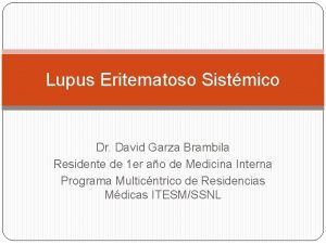 Lupus Eritematoso Sistmico Dr David Garza Brambila Residente