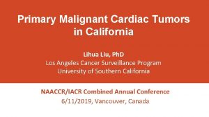 Primary Malignant Cardiac Tumors in California Lihua Liu