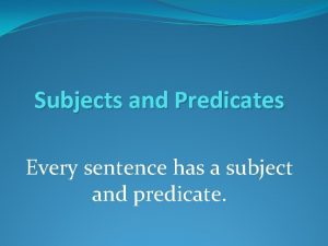 Subjects and Predicates Every sentence has a subject