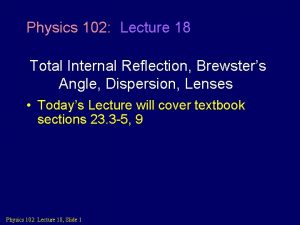 Physics 102 Lecture 18 Total Internal Reflection Brewsters