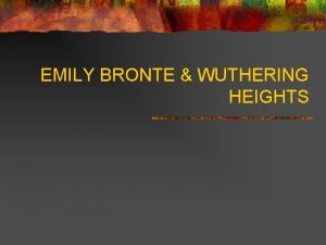 EMILY BRONTE WUTHERING HEIGHTS Overview n n Emily