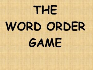 THE WORD ORDER GAME Put the words in