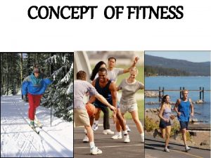 CONCEPT OF FITNESS FITNESS The ability to perform