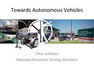 Towards Autonomous Vehicles Chris Schwarz National Advanced Driving