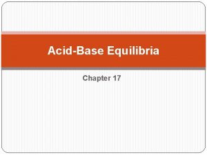 AcidBase Equilibria Chapter 17 The simplest acidbase equilibria