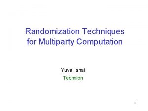 Randomization Techniques for Multiparty Computation Yuval Ishai Technion