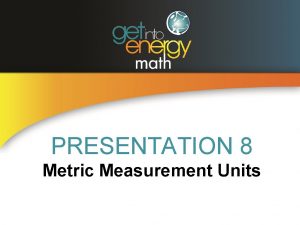 PRESENTATION 8 Metric Measurement Units METRIC UNITS OF