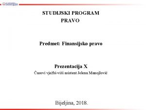 STUDIJSKI PROGRAM PRAVO Predmet Finansijsko pravo Prezentacija X