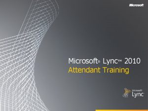 Microsoft Lync 2010 Attendant Training Objectives This training