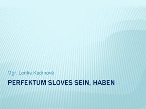 Mgr Lenka Kudrnov PERFEKTUM SLOVES SEIN HABEN PERFEKTUM