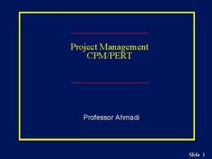 Project Management CPMPERT Professor Ahmadi Slide 1 Learning
