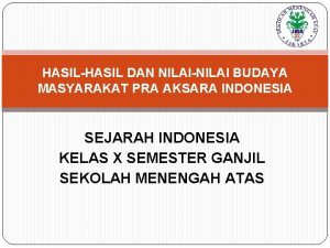 HASILHASIL DAN NILAINILAI BUDAYA MASYARAKAT PRA AKSARA INDONESIA