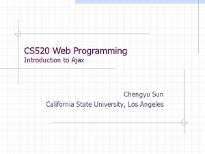 CS 520 Web Programming Introduction to Ajax Chengyu