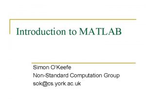 Introduction to MATLAB Simon OKeefe NonStandard Computation Group