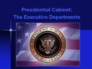 Presidential Cabinet The Executive Departments The Presidents Cabinet