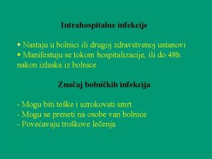 Intrahospitalne infekcije Nastaju u bolnici ili drugoj zdravstvenoj