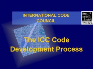 INTERNATIONAL CODE COUNCIL The ICC Code Development Process