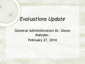 Evaluations Update General Administrators Dr Glenn Maleyko February