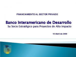 FINANCIAMIENTO AL SECTOR PRIVADO Banco Interamericano de Desarrollo