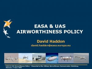 EASA UAS AIRWORTHINESS POLICY David Haddon david haddoneasa