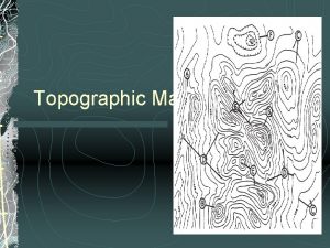 Topographic Maps What is a Topographic Map Topographic