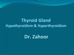 Thyroid Gland Hypothyroidism Hyperthyroidism Dr Zahoor 1 Thyroid