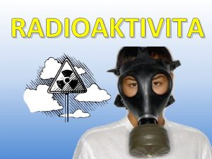 RADIOAKTIVITA Radioaktivita Rdioaktivita predstavuje prirodzen alebo umelo spsoben