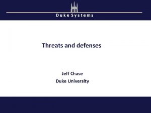 Duke Systems Threats and defenses Jeff Chase Duke Duke Systems Threats and defenses Jeff Chase Duke
