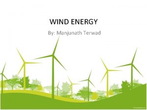 WIND ENERGY By Manjunath Terwad Outline Wind Turbines