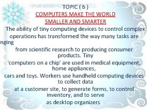 TOPIC 6 COMPUTERS MAKE THE WORLD SMALLER AND
