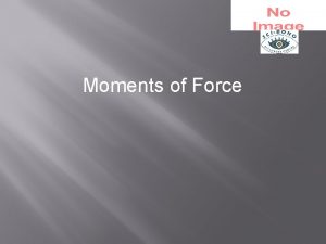 Moments of Force MOMENTS What is moment A