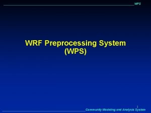 WPS WRF Preprocessing System WPS 1 Community Modeling