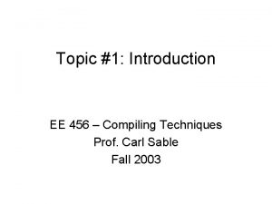 Topic 1 Introduction EE 456 Compiling Techniques Prof